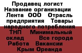 Продавец-логист › Название организации ­ Лента, ООО › Отрасль предприятия ­ Товары народного потребления (ТНП) › Минимальный оклад ­ 1 - Все города Работа » Вакансии   . Крым,Ореанда